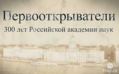 Первооткрыватели. 300 лет РАН