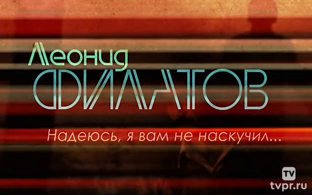 Леонид Филатов. Надеюсь, я вам не наскучил...