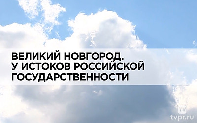 Великий Новгород. У истоков Российской государственности