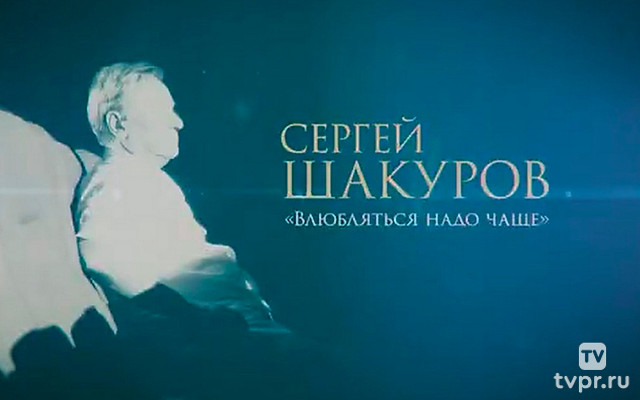 Сергей Шакуров. Влюбляться надо чаще