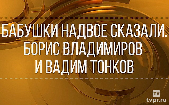 Бабушки надвое сказали. Борис Владимиров и Вадим Тонков