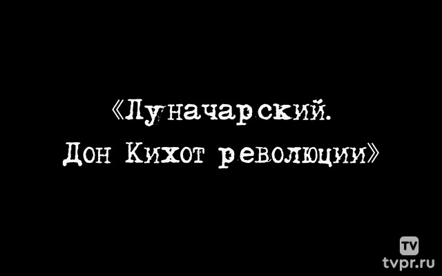 Луначарский. Дон Кихот революции