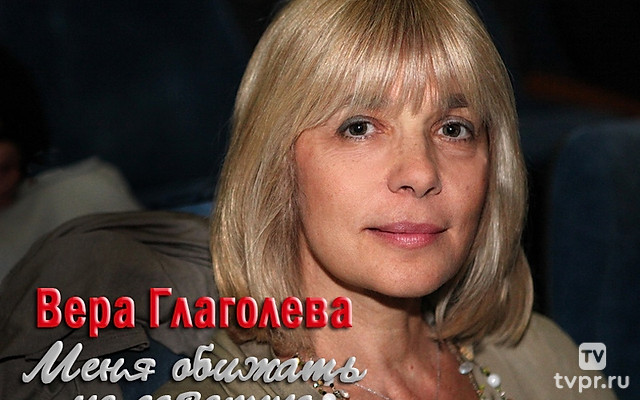 Вера Глаголева. Меня обижать не советую