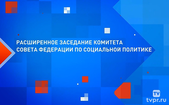 Расширенное заседание Комитета Совета Федерации по социальной политике