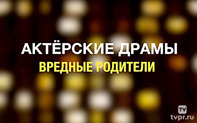 Актёрские драмы. Вредные родители