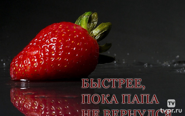 Быстрее, пока папа не вернулся