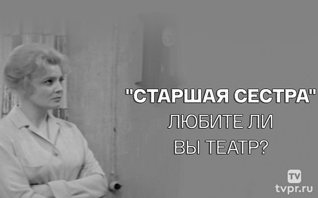 Старшая сестра. Любите ли вы театр?