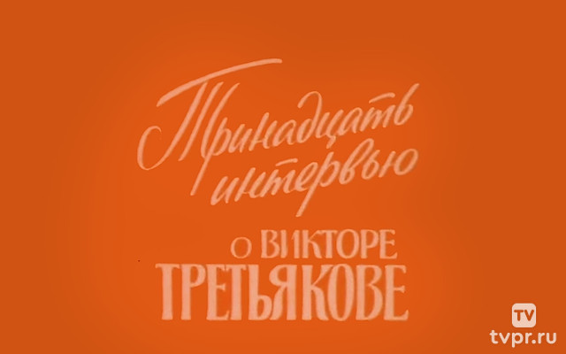 Тринадцать интервью о Викторе Третьякове