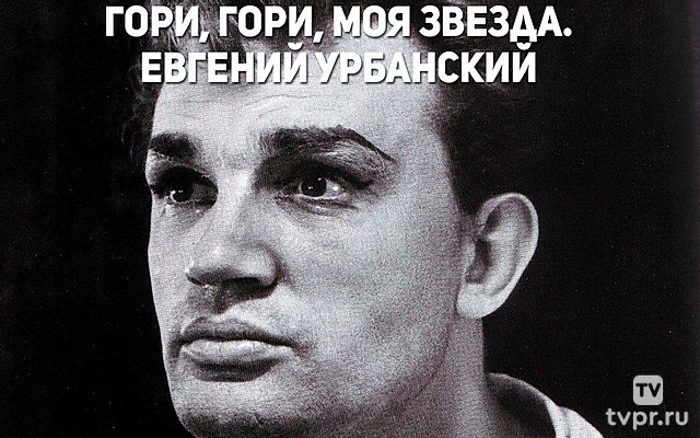 Гори, гори, моя звезда. Евгений Урбанский