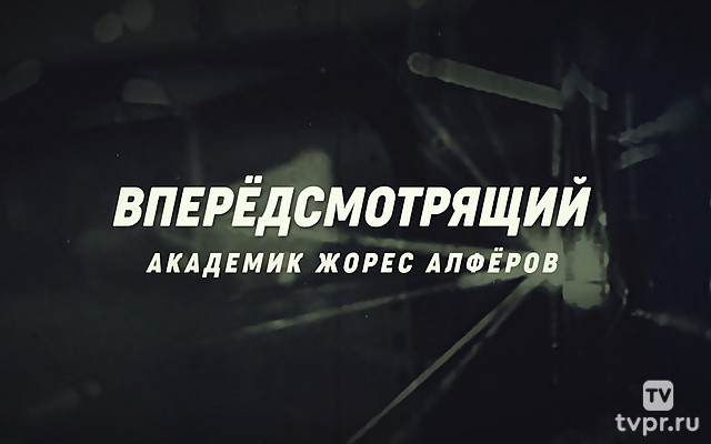Вперёдсмотрящий. Академик Жорес Алфёров