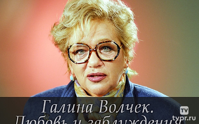 Галина Волчек. Любовь и заблуждения