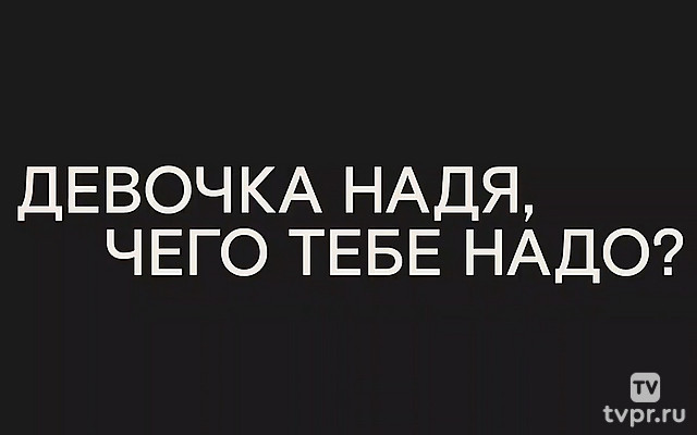 Девочка Надя, чего тебе надо?