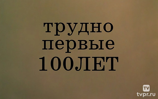 Трудно первые сто лет
