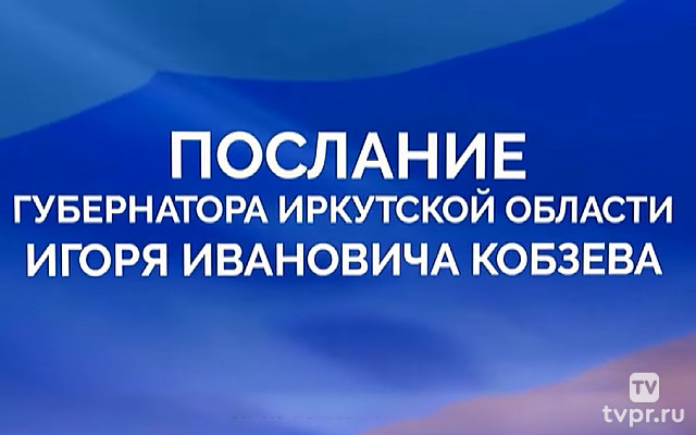 Послание губернатора Игоря Кобзева Законодательному собранию и общественности Иркутской области