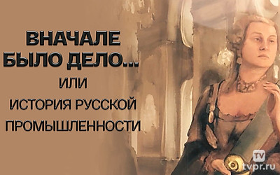 Вначале было дело... или История русской промышленности