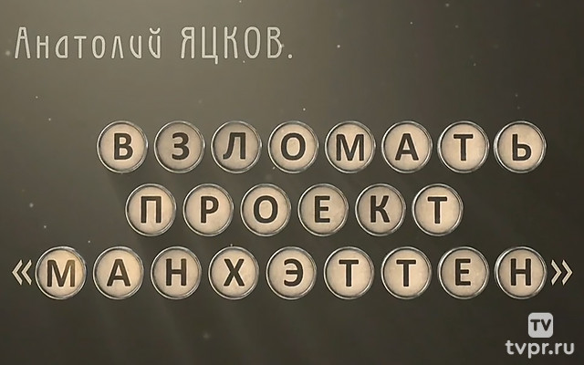 Анатолий Яцков. Взломать проект «Манхэттен»