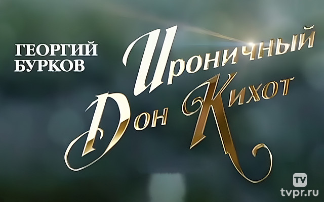 Георгий Бурков. Ироничный Дон Кихот