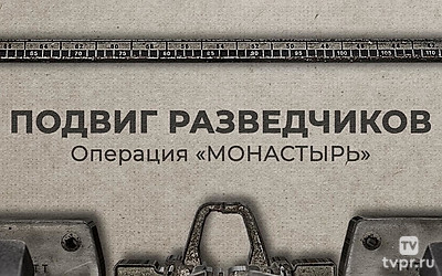 Подвиг разведчиков. Операция «Монастырь»
