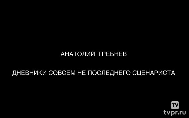Анатолий Гребнев. Дневники совсем не последнего сценариста