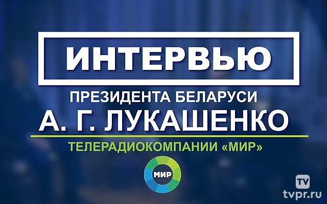 Интервью президента Республики Беларусь Александра Лукашенко МТРК «Мир»
