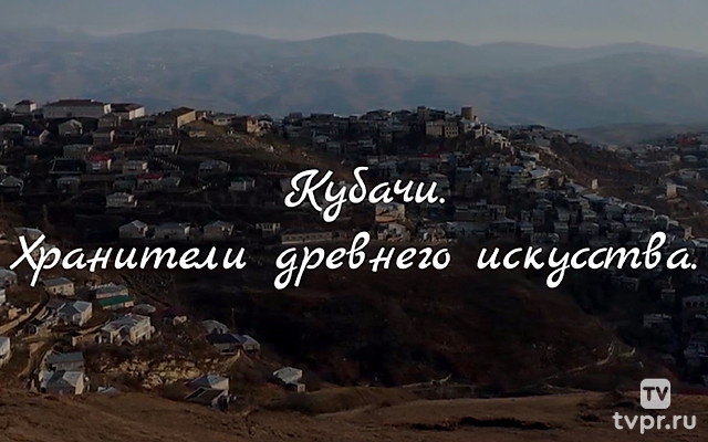 Кубачи. Хранители древнего искусства