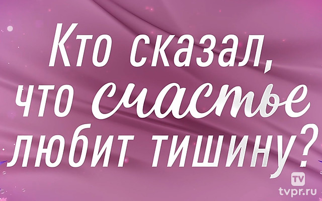 Кто сказал, что счастье любит тишину?