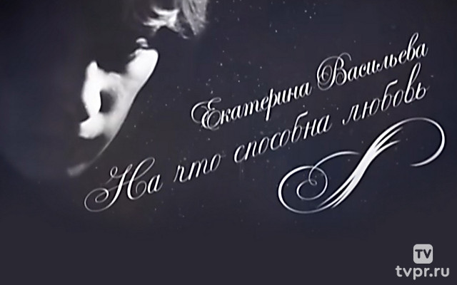 Екатерина Васильева. На что способна любовь