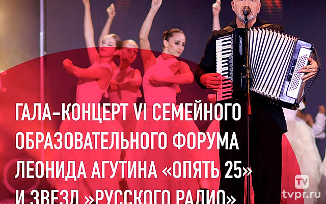 Гала-концерт VI Семейного образовательного форума Леонида Агутина «Опять 25» и звёзд «Русского радио»