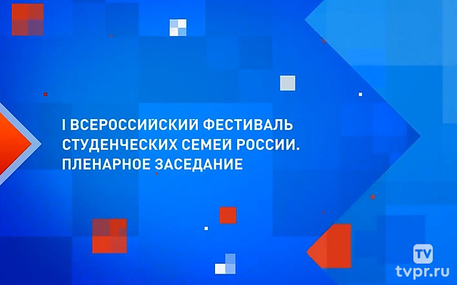 I Всероссийский фестиваль студенческих семей России. Пленарное заседание
