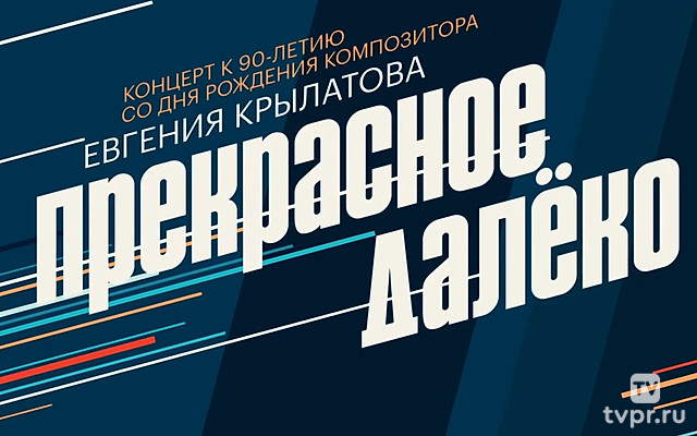 Юбилейный концерт к 90-летию со дня рождения композитора Евгения Крылатова «Прекрасное далёко»