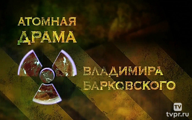 Атомная драма Владимира Барковского