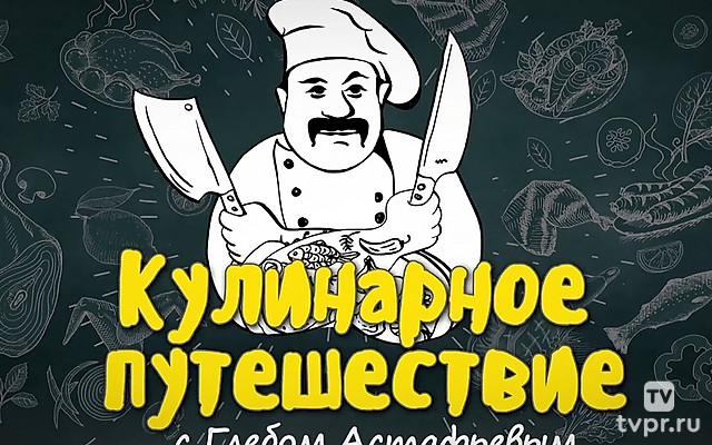 «Кулинарное путешествие» с Глебом Астафьевым