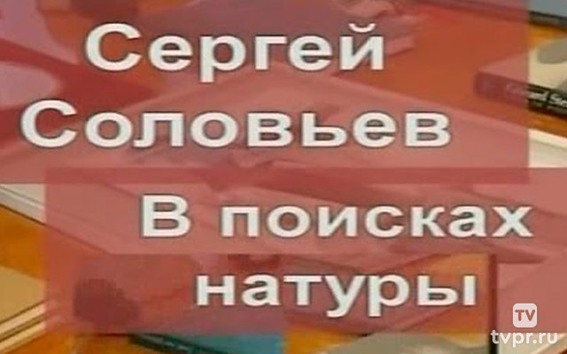 Сергей Соловьев. В поисках натуры