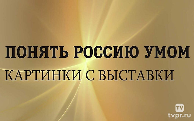 Понять Россию умом. Картинки с выставки