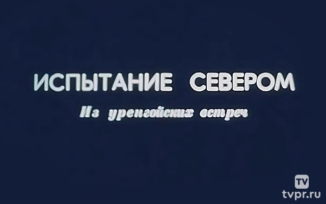 Испытание Севером. Из уренгойских встреч