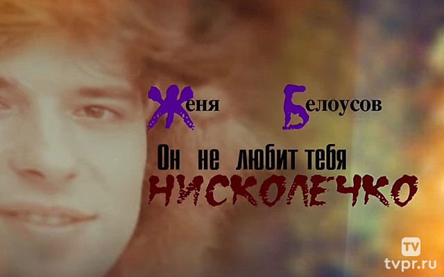 ЖЕНЯ БЕЛОУСОВ. “ОН ТЕБЯ НЕ ЛЮБИТ НИСКОЛЕЧКО