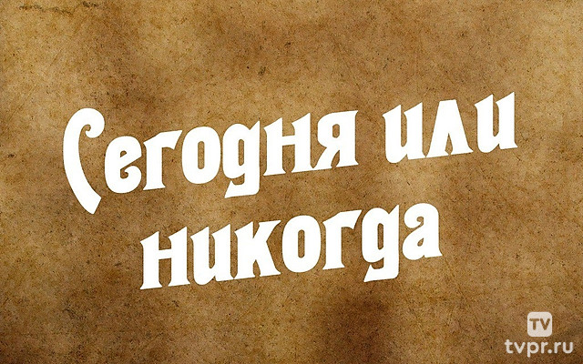 Сегодня или никогда