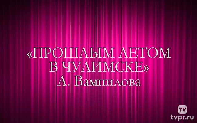 «Прошлым летом в Чулимске» А. Вампилова