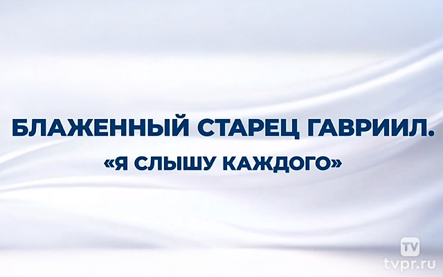 Блаженный старец Гавриил «Я слышу каждого»