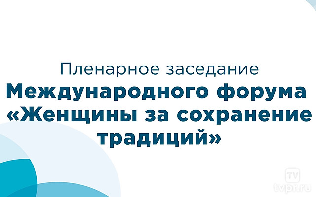 Пленарное заседание международного форума «Женщины за сохранение традиций»