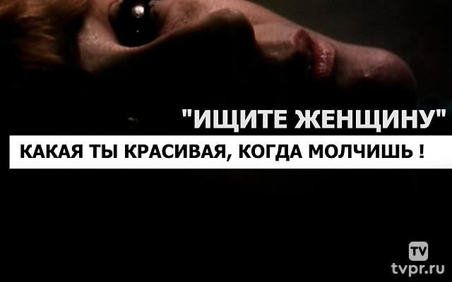 «Ищите женщину». Какая ты красивая, когда молчишь!