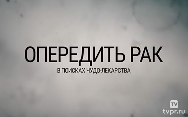 Опередить рак. В поисках чудо-лекарства