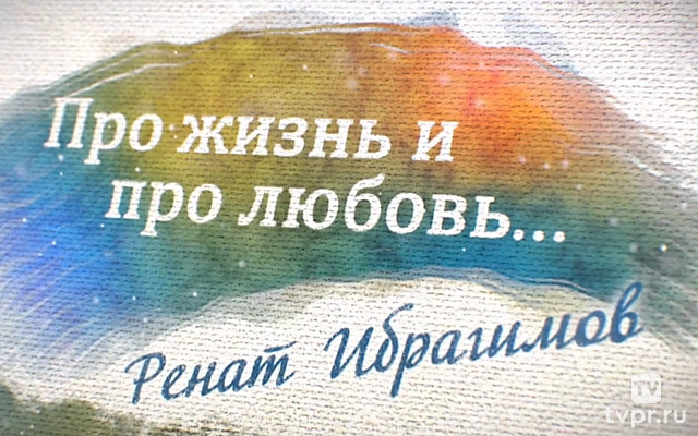 Ренат Ибрагимов. Про жизнь и про любовь