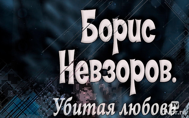Борис Невзоров. Убитая любовь