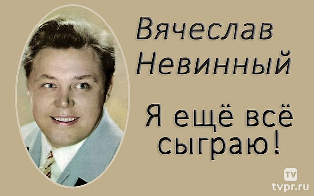 Я ещё всё сыграю! Вячеслав Невинный
