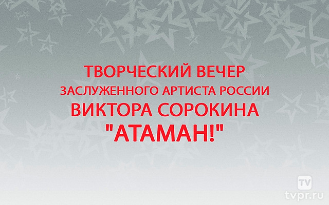 Творческий вечер заслуженного артиста России Виктора Сорокина «Атаман!»