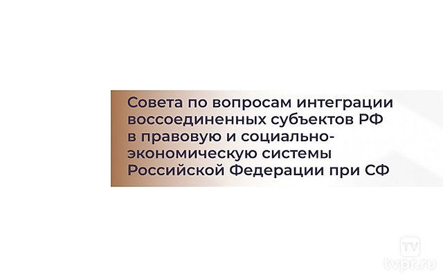 Заседание Совета по вопросам интеграции воссоединенных субъектов РФ в правовую и социально-экономическую системы России при СФ