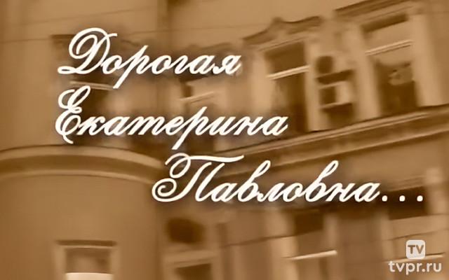 Дорогая Екатерина Павловна