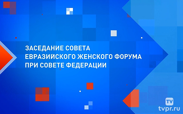 Заседание Совета Евразийского женского форума при Совете Федерации