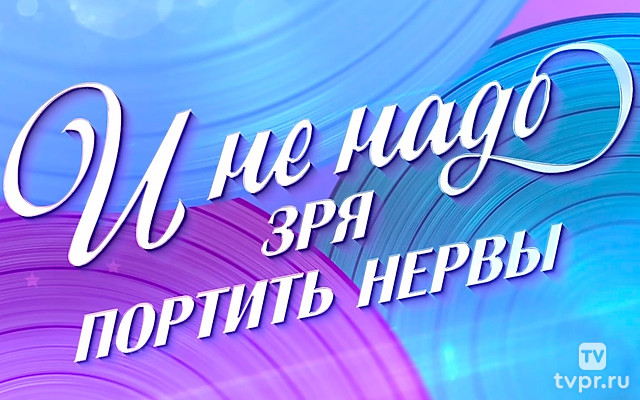 И не надо зря портить нервы